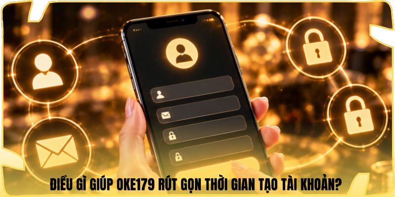 Điều gì giúp Oke179 rút gọn thời gian tạo tài khoản? 