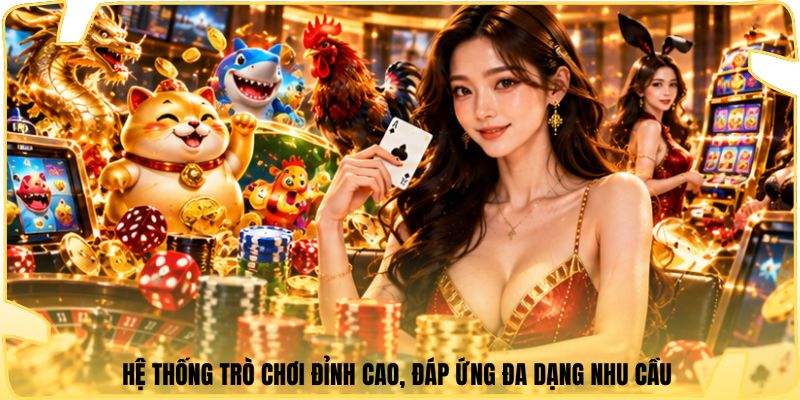 Hệ thống trò chơi đỉnh cao, đáp ứng đa dạng nhu cầu 